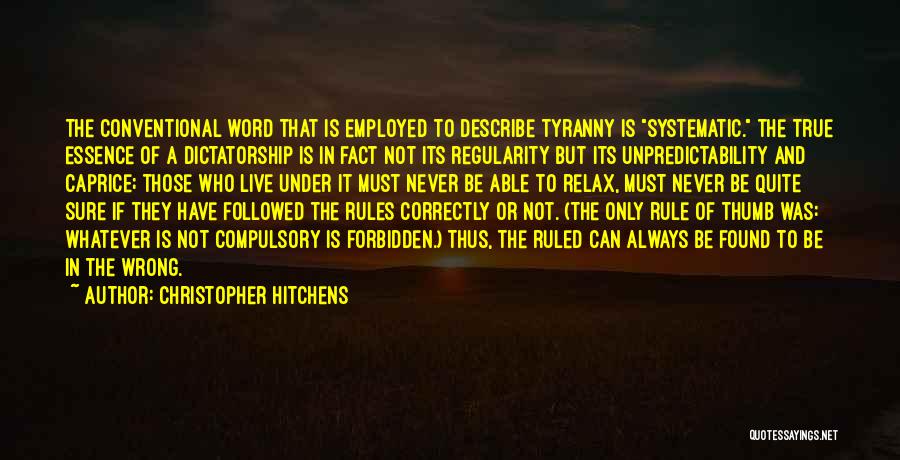 Christopher Hitchens Quotes: The Conventional Word That Is Employed To Describe Tyranny Is Systematic. The True Essence Of A Dictatorship Is In Fact