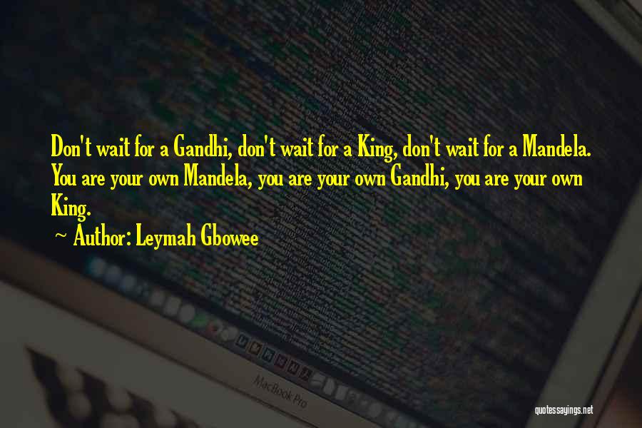 Leymah Gbowee Quotes: Don't Wait For A Gandhi, Don't Wait For A King, Don't Wait For A Mandela. You Are Your Own Mandela,