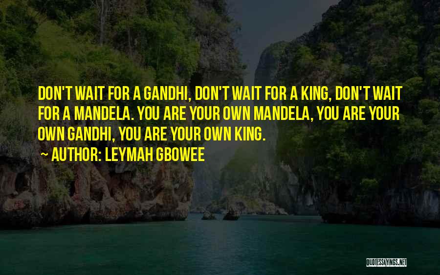 Leymah Gbowee Quotes: Don't Wait For A Gandhi, Don't Wait For A King, Don't Wait For A Mandela. You Are Your Own Mandela,