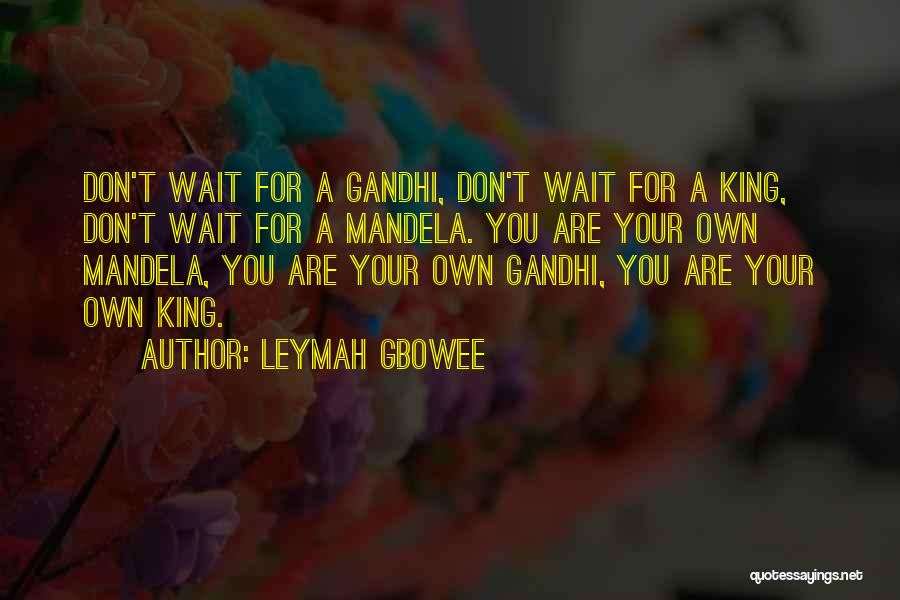 Leymah Gbowee Quotes: Don't Wait For A Gandhi, Don't Wait For A King, Don't Wait For A Mandela. You Are Your Own Mandela,