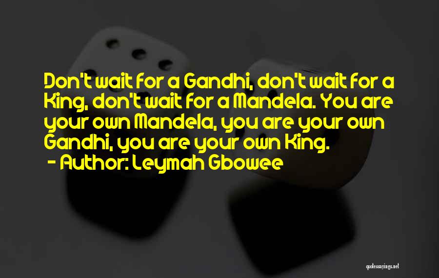 Leymah Gbowee Quotes: Don't Wait For A Gandhi, Don't Wait For A King, Don't Wait For A Mandela. You Are Your Own Mandela,