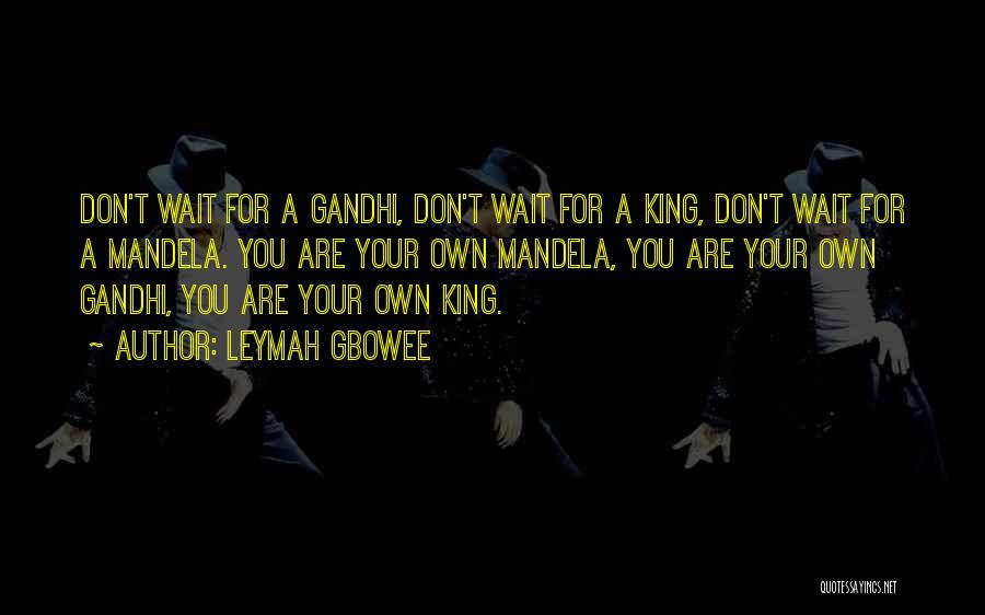 Leymah Gbowee Quotes: Don't Wait For A Gandhi, Don't Wait For A King, Don't Wait For A Mandela. You Are Your Own Mandela,