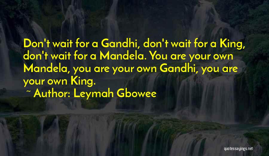 Leymah Gbowee Quotes: Don't Wait For A Gandhi, Don't Wait For A King, Don't Wait For A Mandela. You Are Your Own Mandela,
