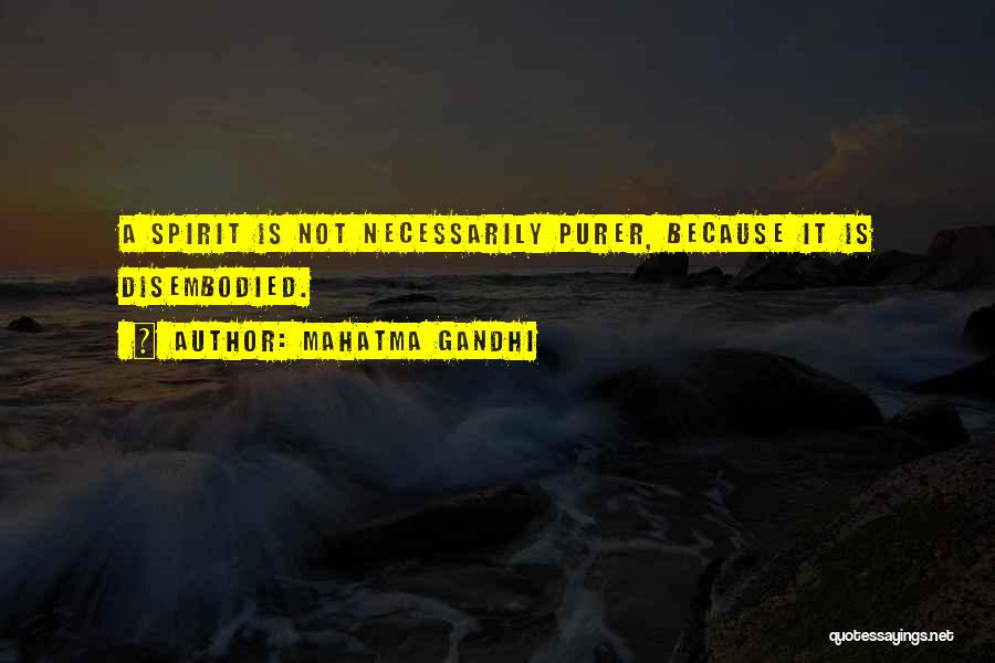 Mahatma Gandhi Quotes: A Spirit Is Not Necessarily Purer, Because It Is Disembodied.