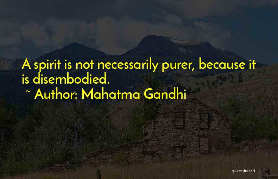 Mahatma Gandhi Quotes: A Spirit Is Not Necessarily Purer, Because It Is Disembodied.