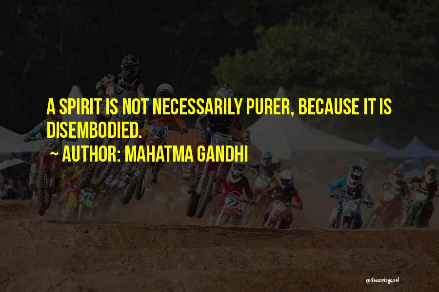 Mahatma Gandhi Quotes: A Spirit Is Not Necessarily Purer, Because It Is Disembodied.
