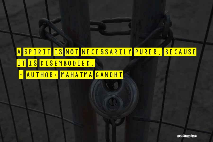 Mahatma Gandhi Quotes: A Spirit Is Not Necessarily Purer, Because It Is Disembodied.