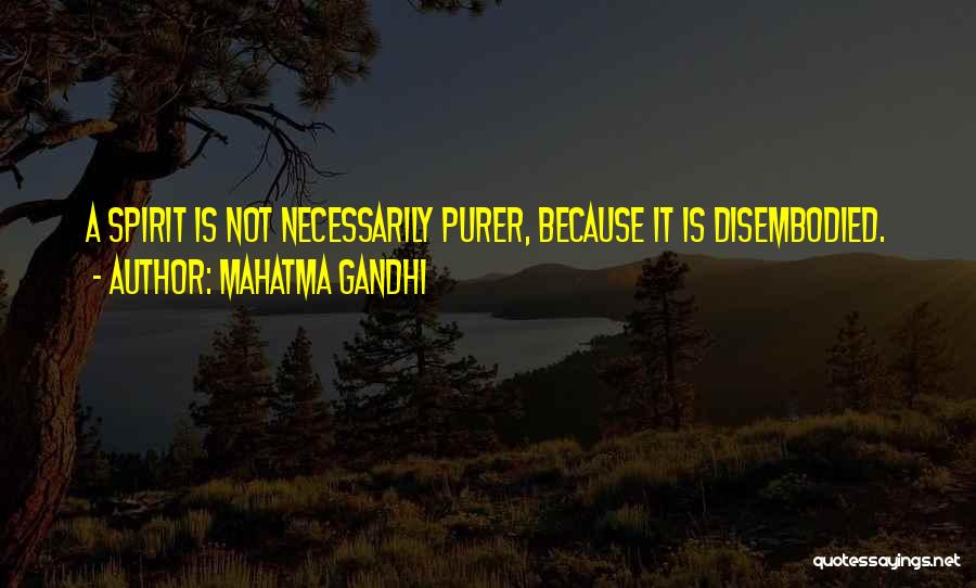 Mahatma Gandhi Quotes: A Spirit Is Not Necessarily Purer, Because It Is Disembodied.
