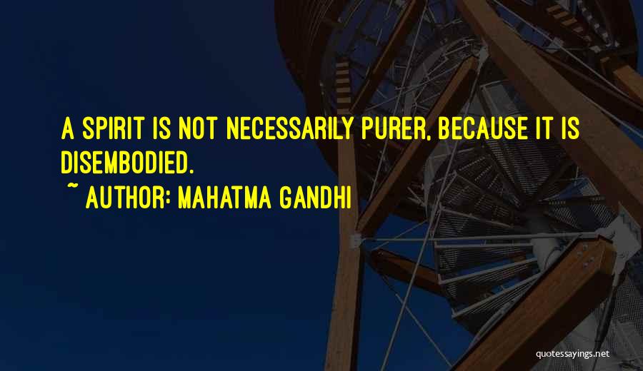 Mahatma Gandhi Quotes: A Spirit Is Not Necessarily Purer, Because It Is Disembodied.