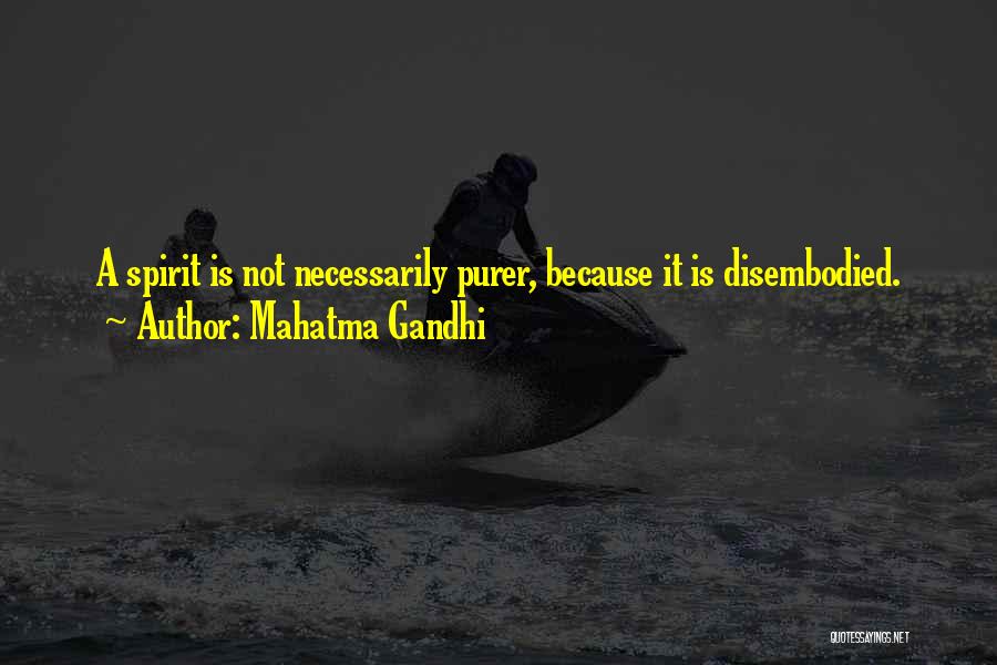 Mahatma Gandhi Quotes: A Spirit Is Not Necessarily Purer, Because It Is Disembodied.