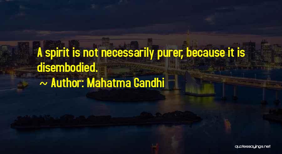 Mahatma Gandhi Quotes: A Spirit Is Not Necessarily Purer, Because It Is Disembodied.