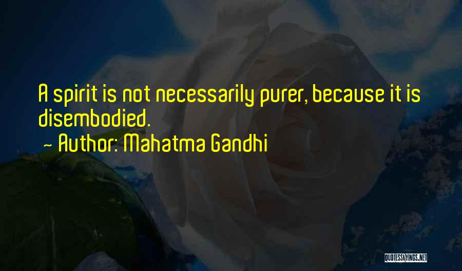 Mahatma Gandhi Quotes: A Spirit Is Not Necessarily Purer, Because It Is Disembodied.