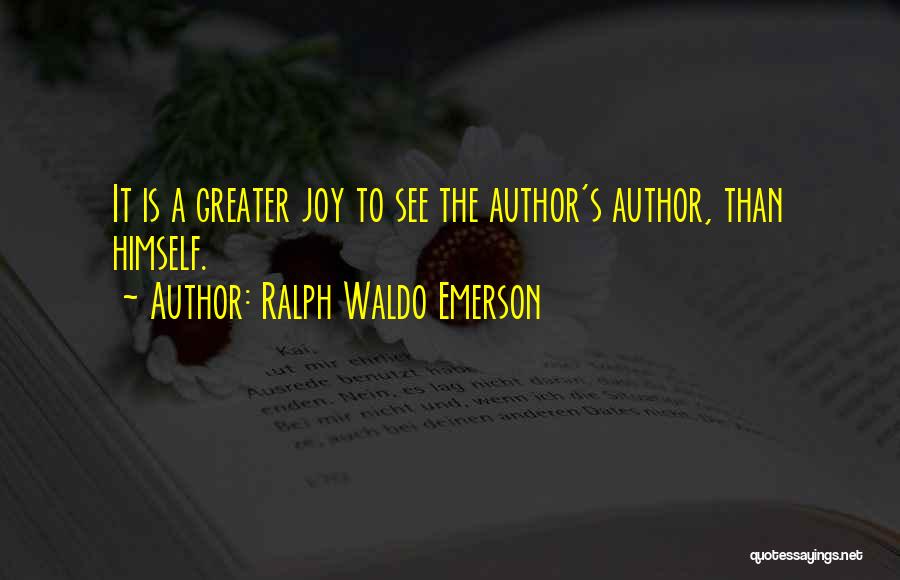 Ralph Waldo Emerson Quotes: It Is A Greater Joy To See The Author's Author, Than Himself.