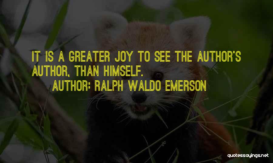 Ralph Waldo Emerson Quotes: It Is A Greater Joy To See The Author's Author, Than Himself.