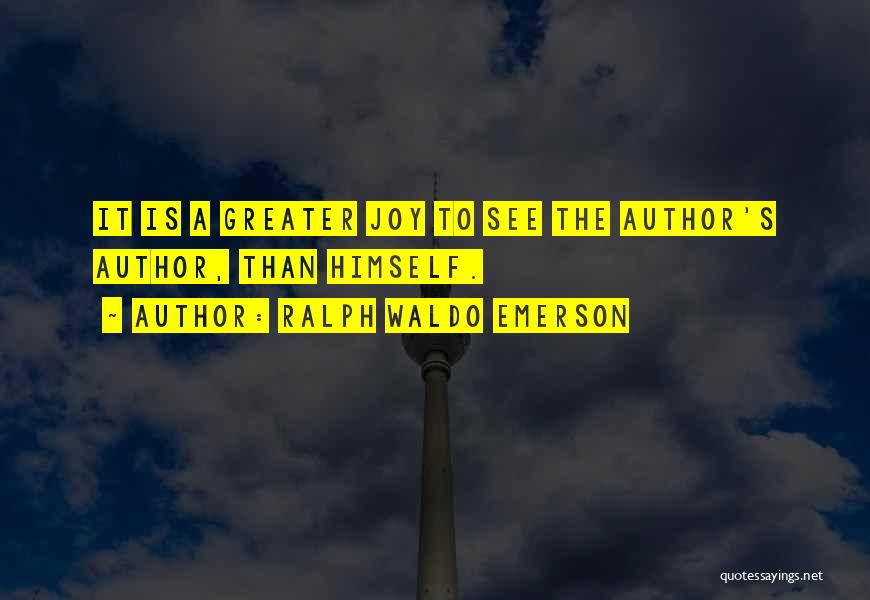 Ralph Waldo Emerson Quotes: It Is A Greater Joy To See The Author's Author, Than Himself.