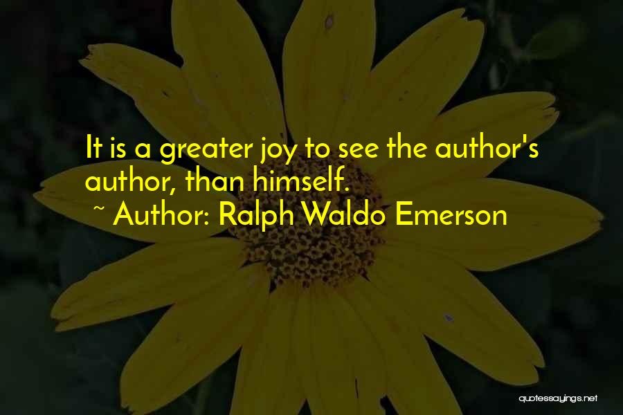 Ralph Waldo Emerson Quotes: It Is A Greater Joy To See The Author's Author, Than Himself.