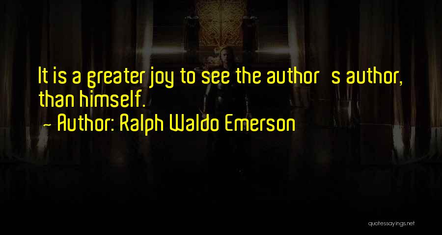 Ralph Waldo Emerson Quotes: It Is A Greater Joy To See The Author's Author, Than Himself.