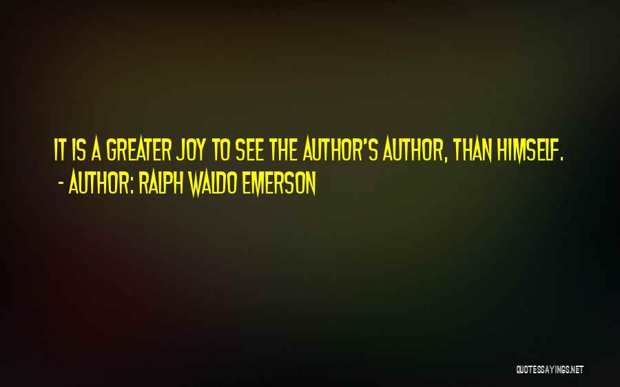 Ralph Waldo Emerson Quotes: It Is A Greater Joy To See The Author's Author, Than Himself.