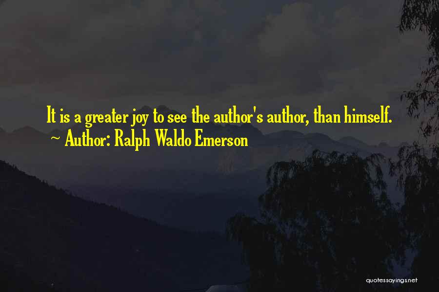 Ralph Waldo Emerson Quotes: It Is A Greater Joy To See The Author's Author, Than Himself.