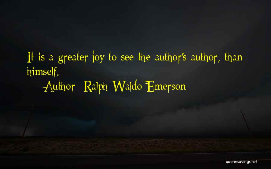 Ralph Waldo Emerson Quotes: It Is A Greater Joy To See The Author's Author, Than Himself.