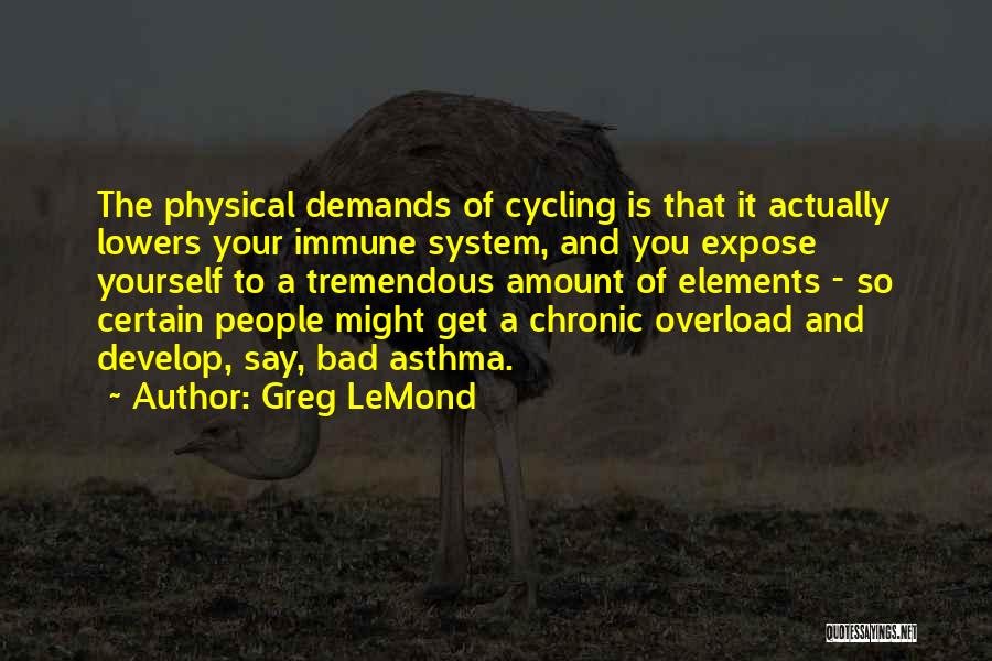 Greg LeMond Quotes: The Physical Demands Of Cycling Is That It Actually Lowers Your Immune System, And You Expose Yourself To A Tremendous