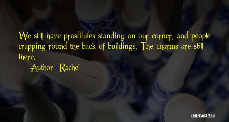 Rachel Quotes: We Still Have Prostitutes Standing On Our Corner, And People Crapping Round The Back Of Buildings. The Charms Are Still