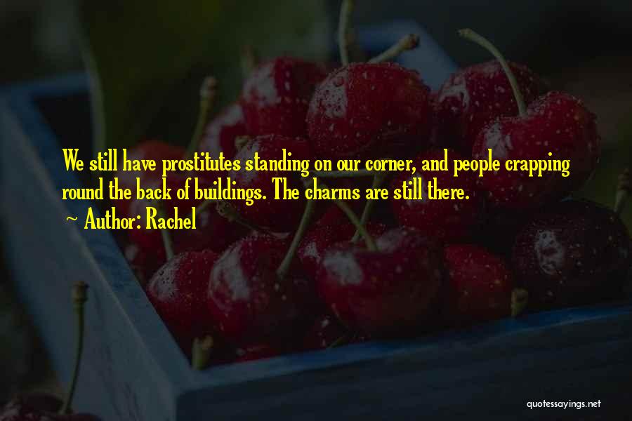 Rachel Quotes: We Still Have Prostitutes Standing On Our Corner, And People Crapping Round The Back Of Buildings. The Charms Are Still