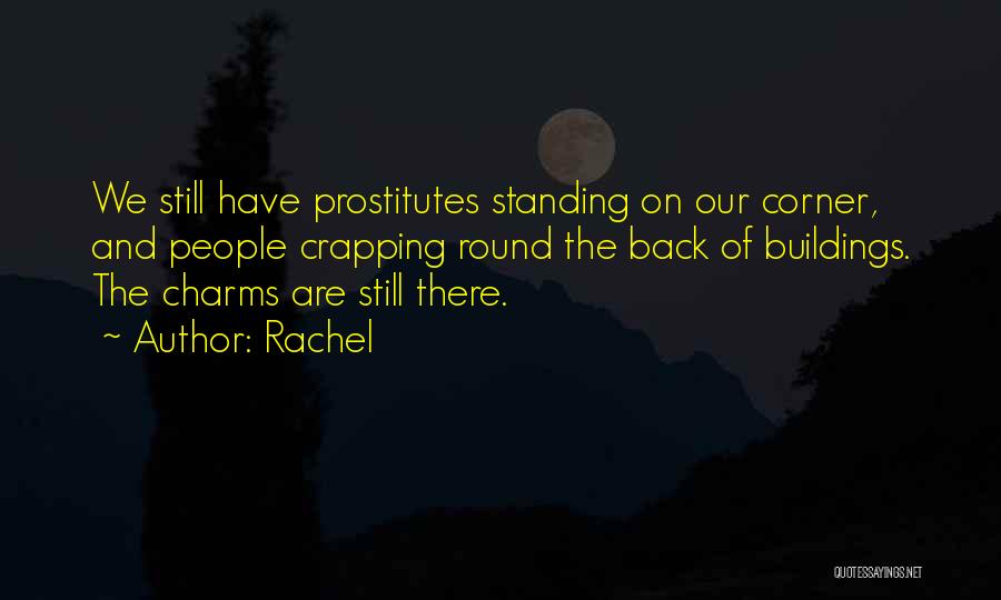 Rachel Quotes: We Still Have Prostitutes Standing On Our Corner, And People Crapping Round The Back Of Buildings. The Charms Are Still