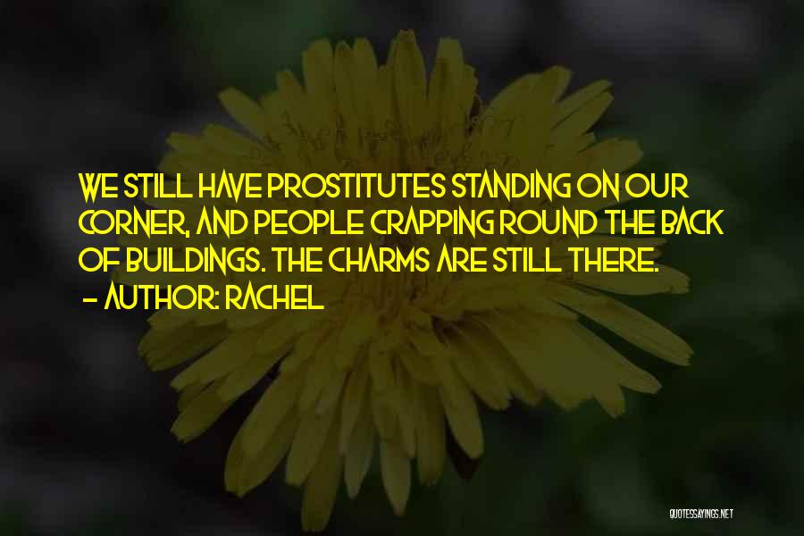 Rachel Quotes: We Still Have Prostitutes Standing On Our Corner, And People Crapping Round The Back Of Buildings. The Charms Are Still