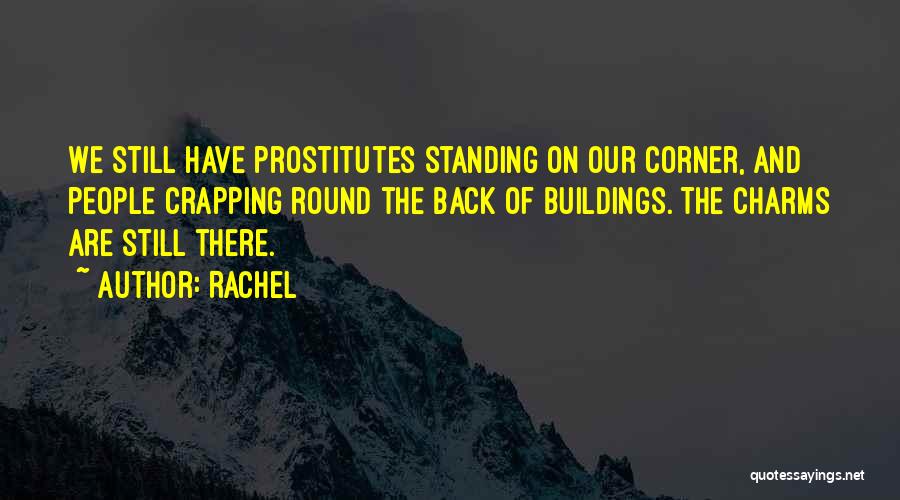 Rachel Quotes: We Still Have Prostitutes Standing On Our Corner, And People Crapping Round The Back Of Buildings. The Charms Are Still