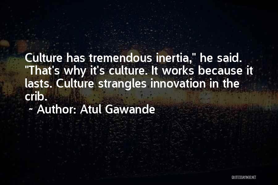 Atul Gawande Quotes: Culture Has Tremendous Inertia, He Said. That's Why It's Culture. It Works Because It Lasts. Culture Strangles Innovation In The