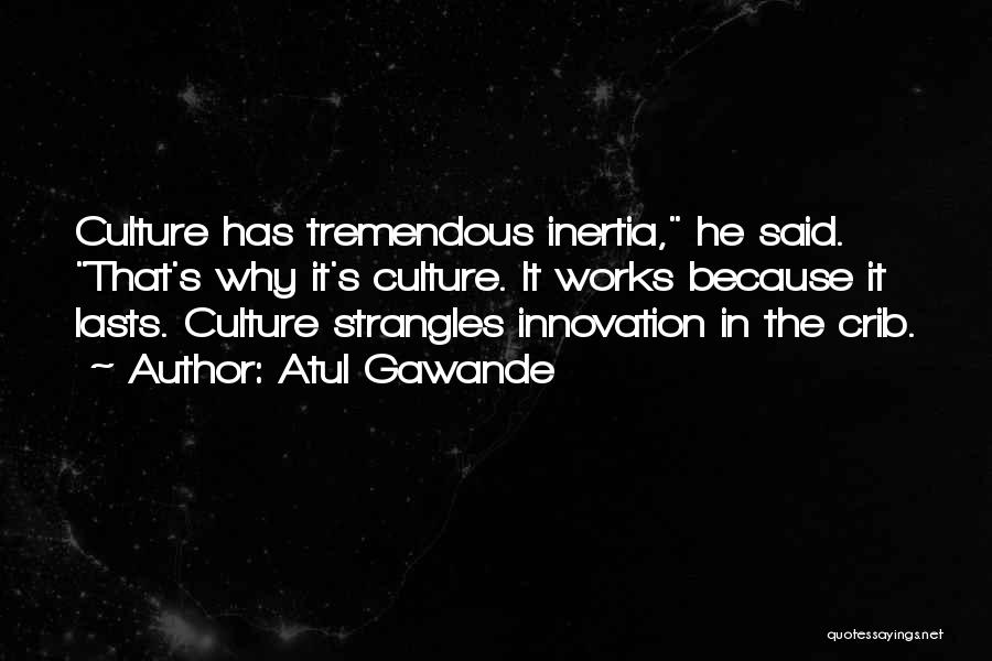 Atul Gawande Quotes: Culture Has Tremendous Inertia, He Said. That's Why It's Culture. It Works Because It Lasts. Culture Strangles Innovation In The