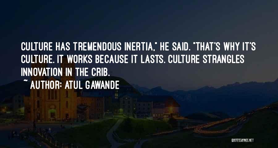 Atul Gawande Quotes: Culture Has Tremendous Inertia, He Said. That's Why It's Culture. It Works Because It Lasts. Culture Strangles Innovation In The