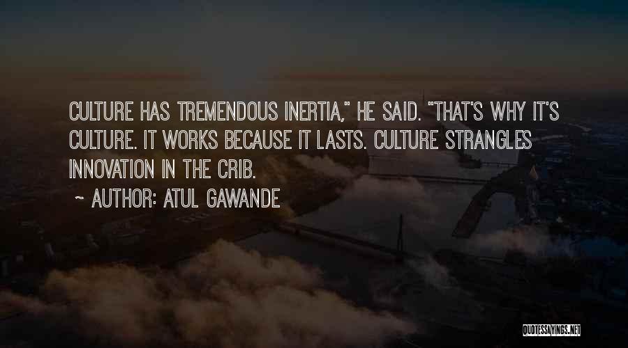 Atul Gawande Quotes: Culture Has Tremendous Inertia, He Said. That's Why It's Culture. It Works Because It Lasts. Culture Strangles Innovation In The
