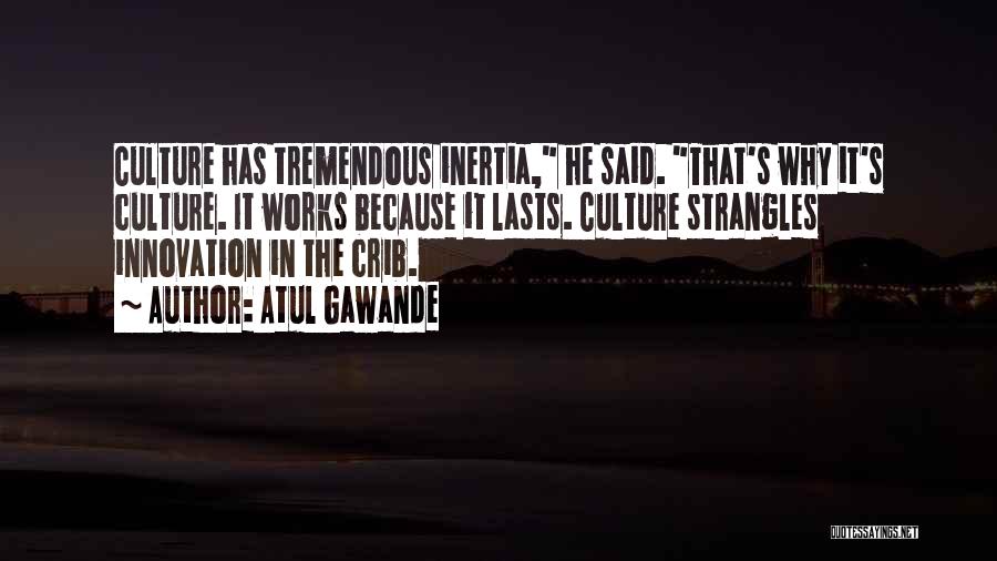 Atul Gawande Quotes: Culture Has Tremendous Inertia, He Said. That's Why It's Culture. It Works Because It Lasts. Culture Strangles Innovation In The