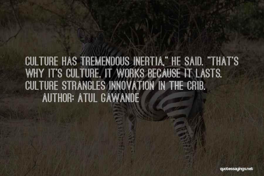 Atul Gawande Quotes: Culture Has Tremendous Inertia, He Said. That's Why It's Culture. It Works Because It Lasts. Culture Strangles Innovation In The