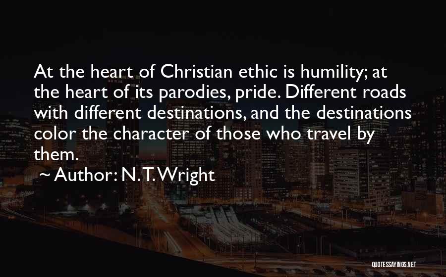 N. T. Wright Quotes: At The Heart Of Christian Ethic Is Humility; At The Heart Of Its Parodies, Pride. Different Roads With Different Destinations,