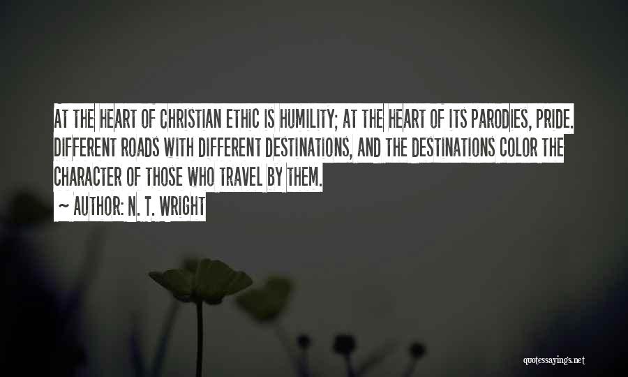 N. T. Wright Quotes: At The Heart Of Christian Ethic Is Humility; At The Heart Of Its Parodies, Pride. Different Roads With Different Destinations,