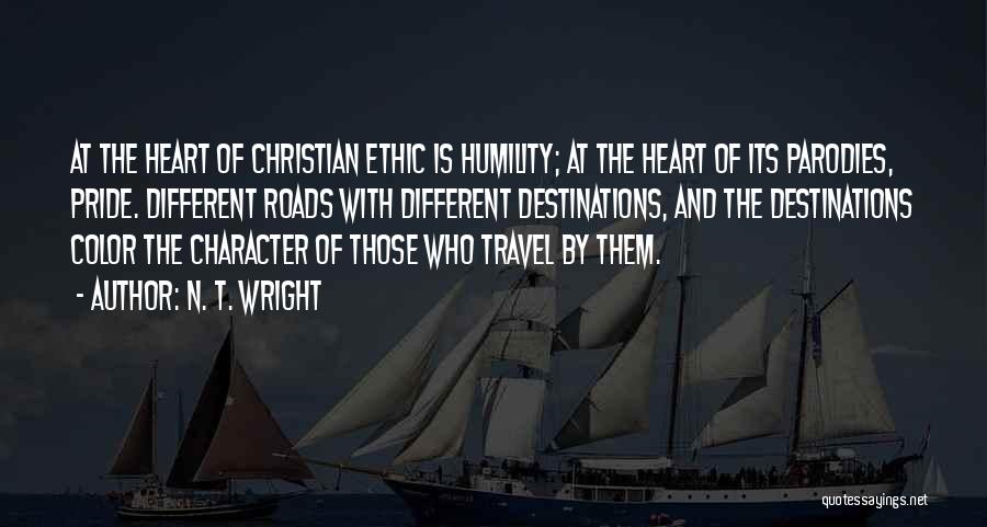 N. T. Wright Quotes: At The Heart Of Christian Ethic Is Humility; At The Heart Of Its Parodies, Pride. Different Roads With Different Destinations,