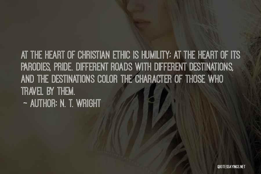 N. T. Wright Quotes: At The Heart Of Christian Ethic Is Humility; At The Heart Of Its Parodies, Pride. Different Roads With Different Destinations,