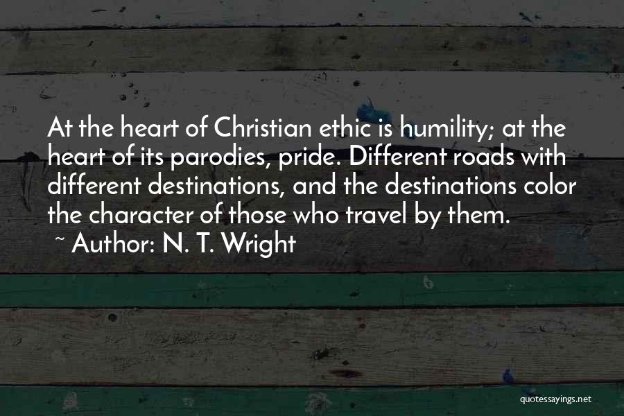 N. T. Wright Quotes: At The Heart Of Christian Ethic Is Humility; At The Heart Of Its Parodies, Pride. Different Roads With Different Destinations,