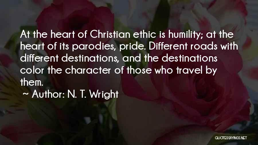 N. T. Wright Quotes: At The Heart Of Christian Ethic Is Humility; At The Heart Of Its Parodies, Pride. Different Roads With Different Destinations,