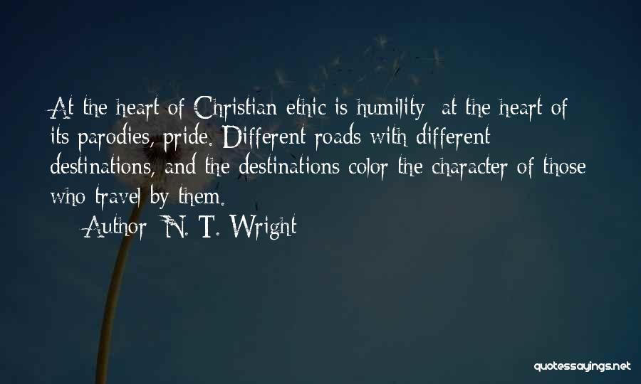 N. T. Wright Quotes: At The Heart Of Christian Ethic Is Humility; At The Heart Of Its Parodies, Pride. Different Roads With Different Destinations,