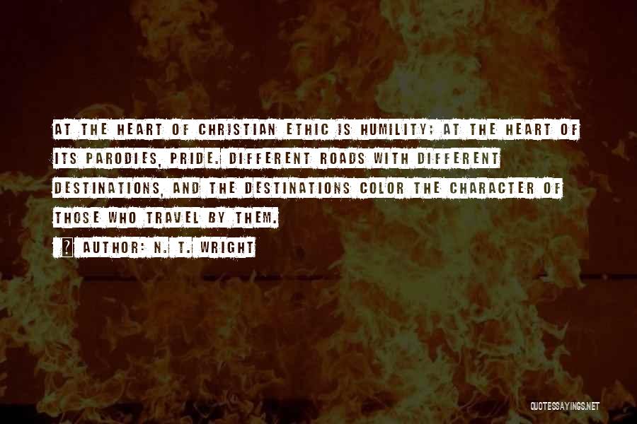 N. T. Wright Quotes: At The Heart Of Christian Ethic Is Humility; At The Heart Of Its Parodies, Pride. Different Roads With Different Destinations,