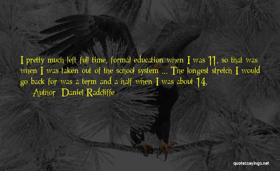 Daniel Radcliffe Quotes: I Pretty Much Left Full-time, Formal Education When I Was 11, So That Was When I Was Taken Out Of