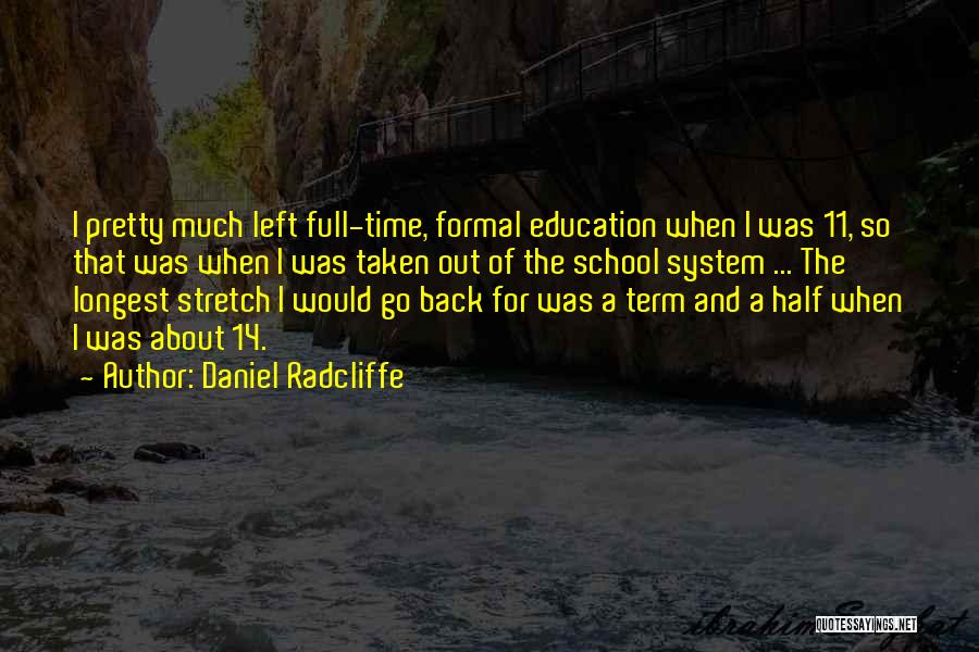 Daniel Radcliffe Quotes: I Pretty Much Left Full-time, Formal Education When I Was 11, So That Was When I Was Taken Out Of