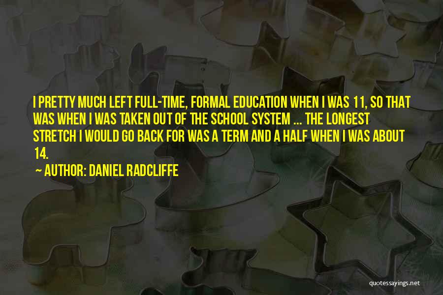 Daniel Radcliffe Quotes: I Pretty Much Left Full-time, Formal Education When I Was 11, So That Was When I Was Taken Out Of