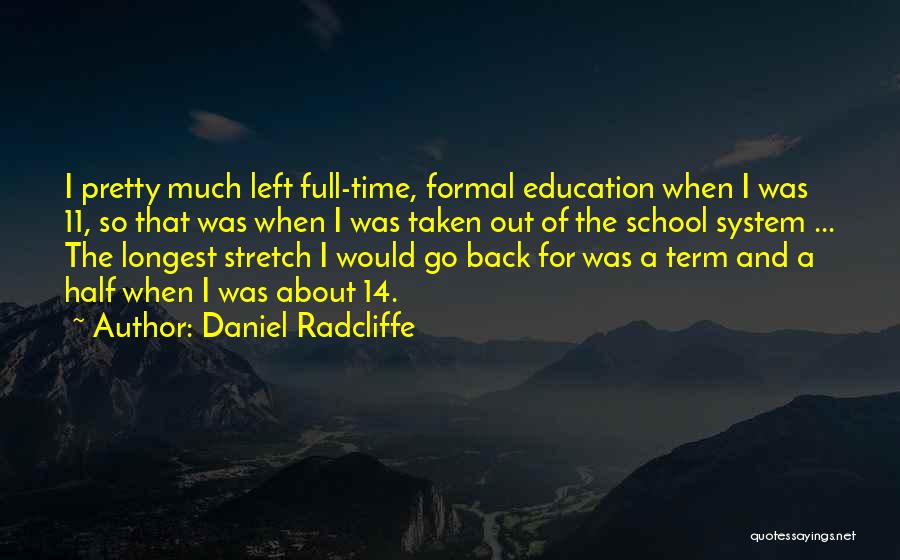 Daniel Radcliffe Quotes: I Pretty Much Left Full-time, Formal Education When I Was 11, So That Was When I Was Taken Out Of
