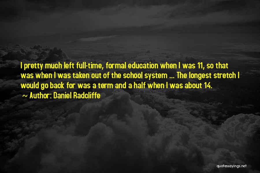 Daniel Radcliffe Quotes: I Pretty Much Left Full-time, Formal Education When I Was 11, So That Was When I Was Taken Out Of