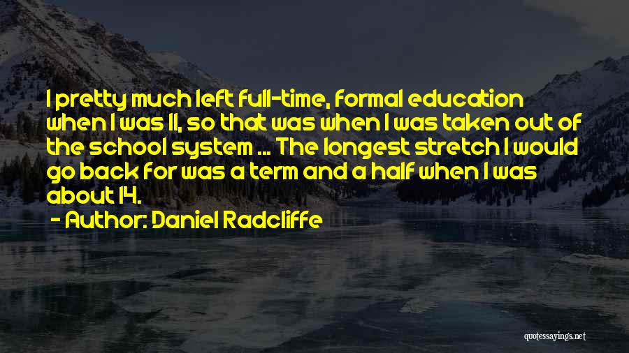 Daniel Radcliffe Quotes: I Pretty Much Left Full-time, Formal Education When I Was 11, So That Was When I Was Taken Out Of